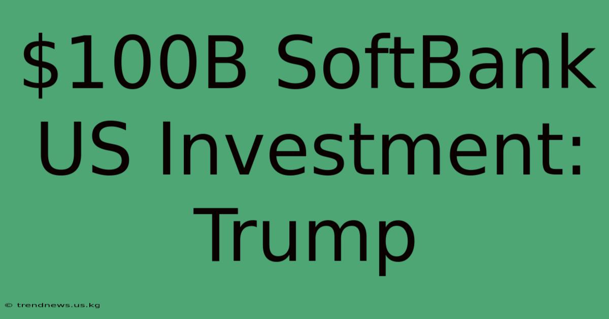 $100B SoftBank US Investment: Trump