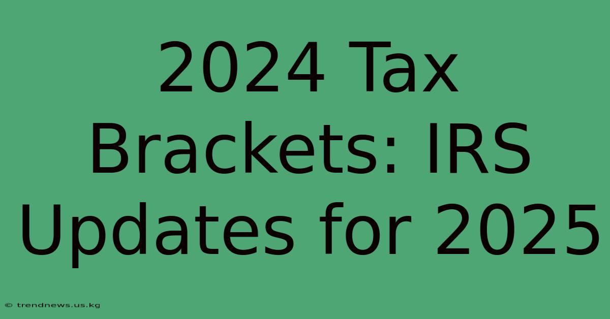 2024 Tax Brackets: IRS Updates For 2025