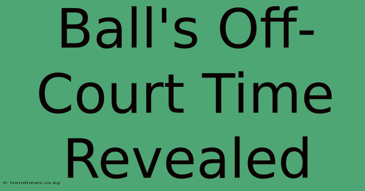 Ball's Off-Court Time Revealed