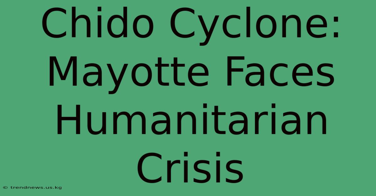 Chido Cyclone: Mayotte Faces Humanitarian Crisis