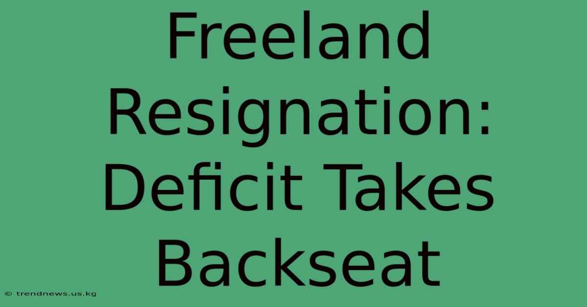 Freeland Resignation: Deficit Takes Backseat