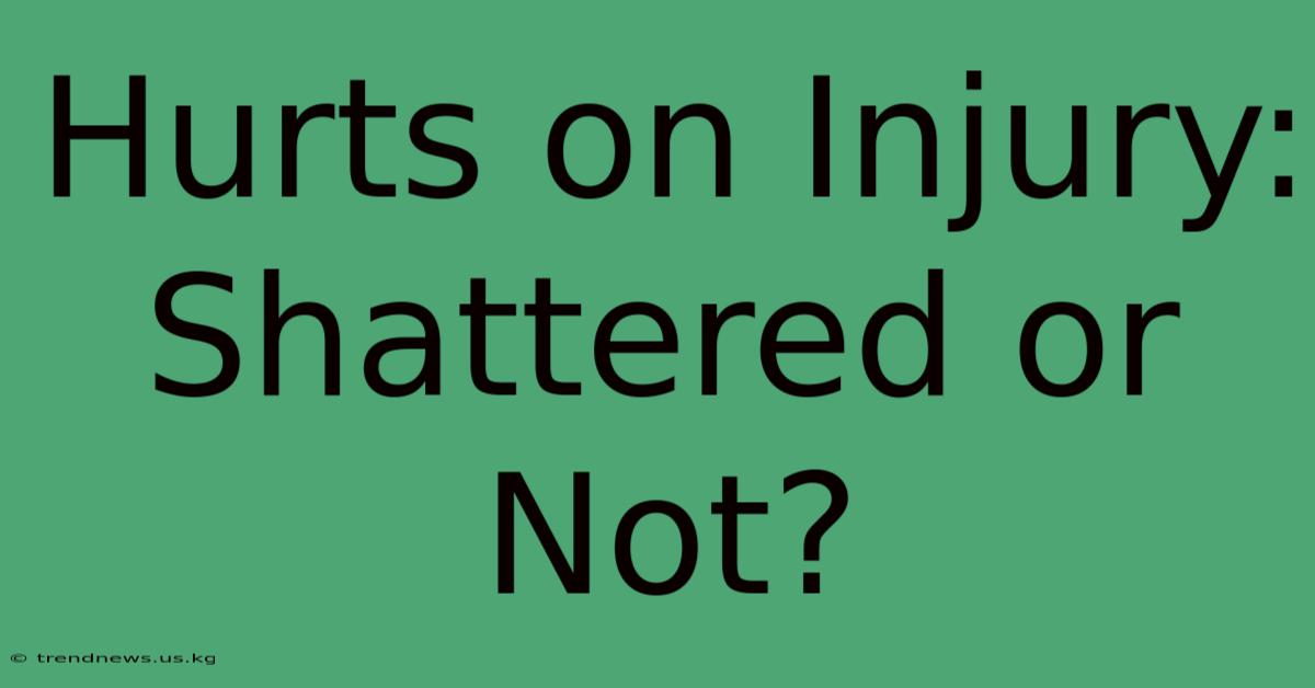 Hurts On Injury: Shattered Or Not?