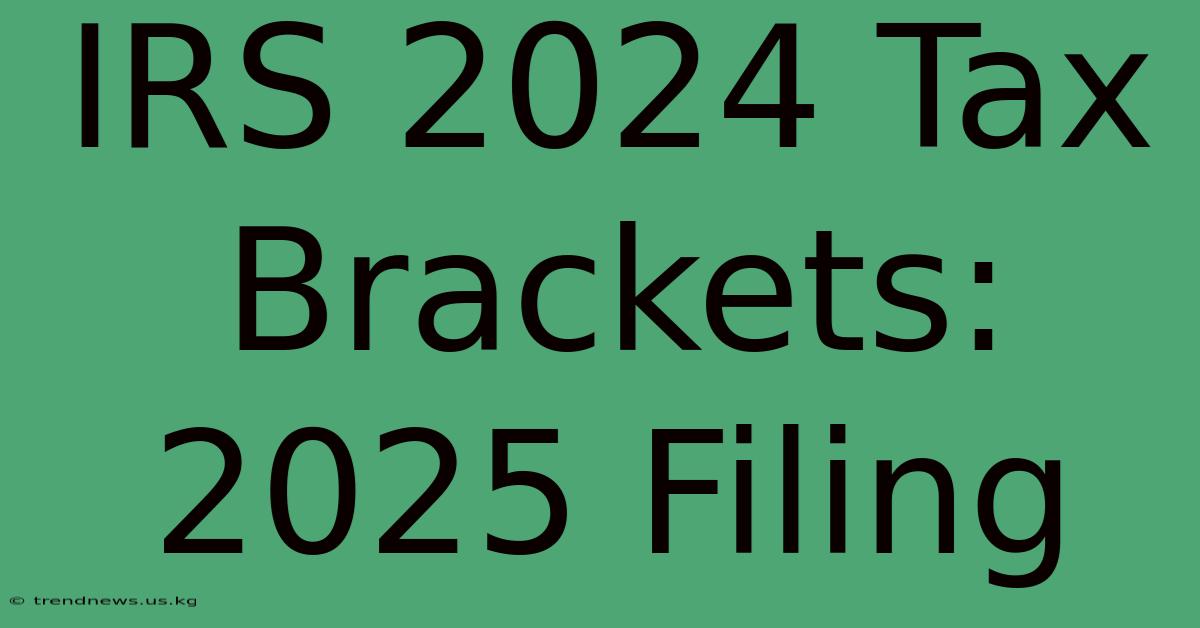 IRS 2024 Tax Brackets: 2025 Filing