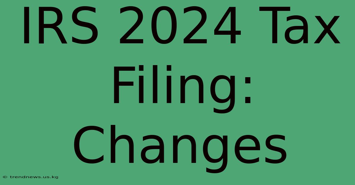 IRS 2024 Tax Filing: Changes