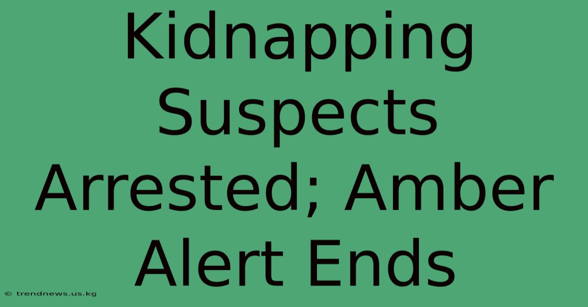 Kidnapping Suspects Arrested; Amber Alert Ends