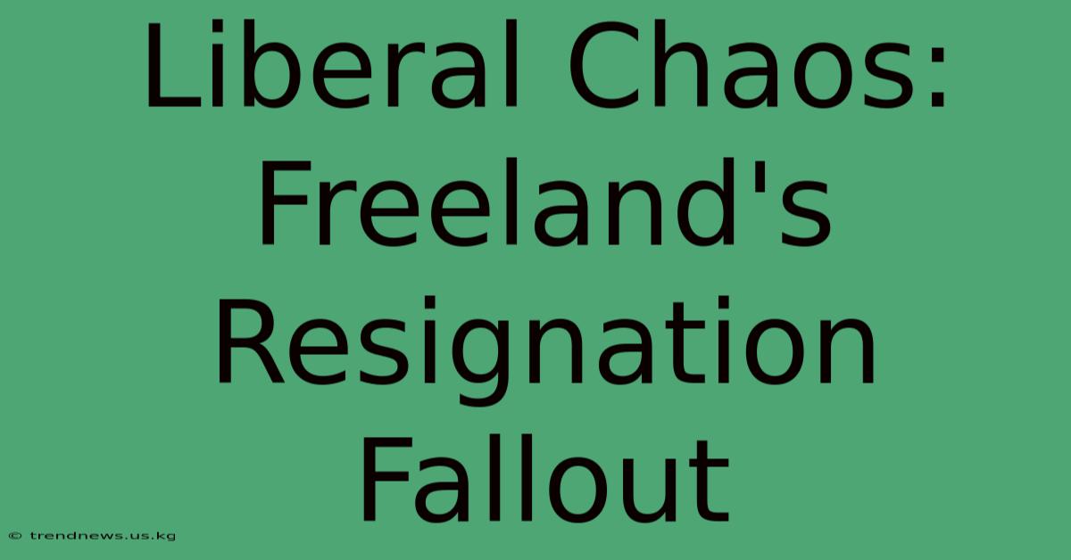 Liberal Chaos: Freeland's Resignation Fallout