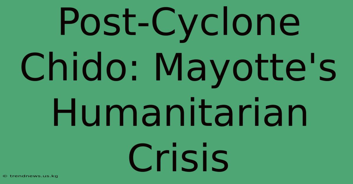 Post-Cyclone Chido: Mayotte's Humanitarian Crisis