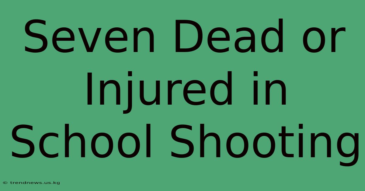 Seven Dead Or Injured In School Shooting