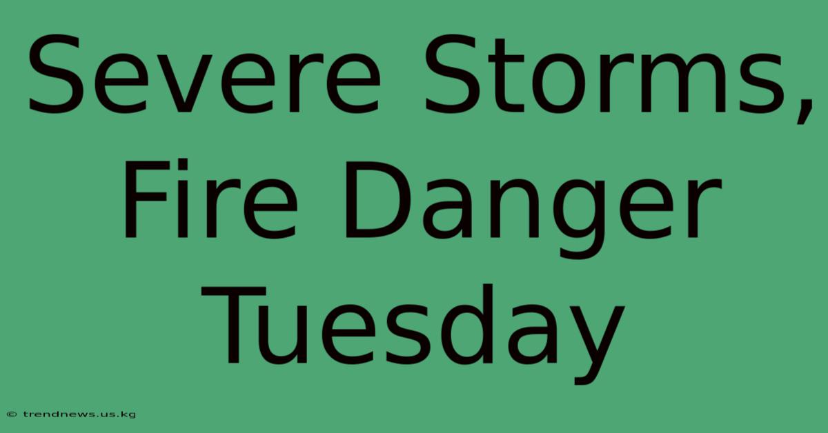 Severe Storms, Fire Danger Tuesday