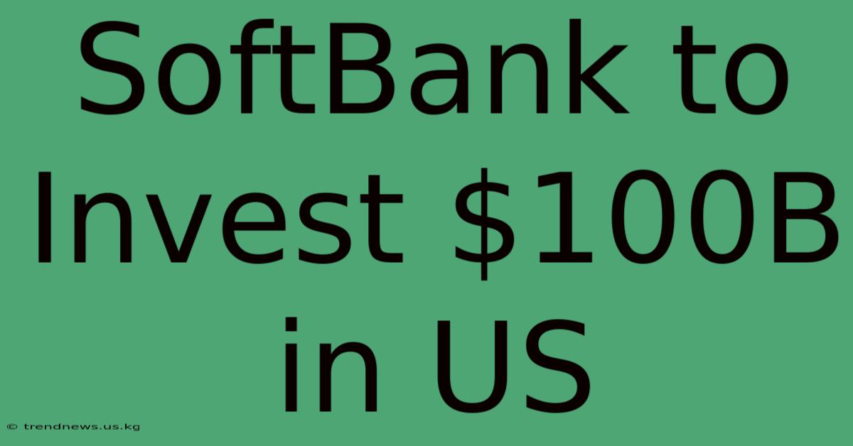 SoftBank To Invest $100B In US