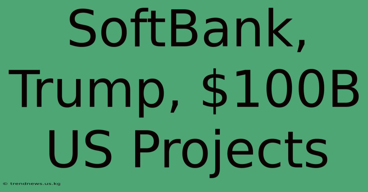 SoftBank, Trump, $100B US Projects