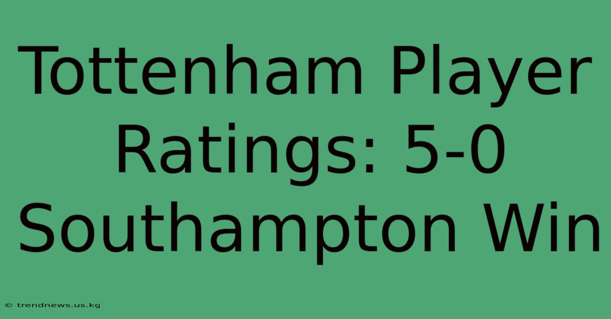 Tottenham Player Ratings: 5-0 Southampton Win