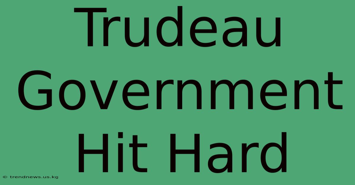 Trudeau Government Hit Hard