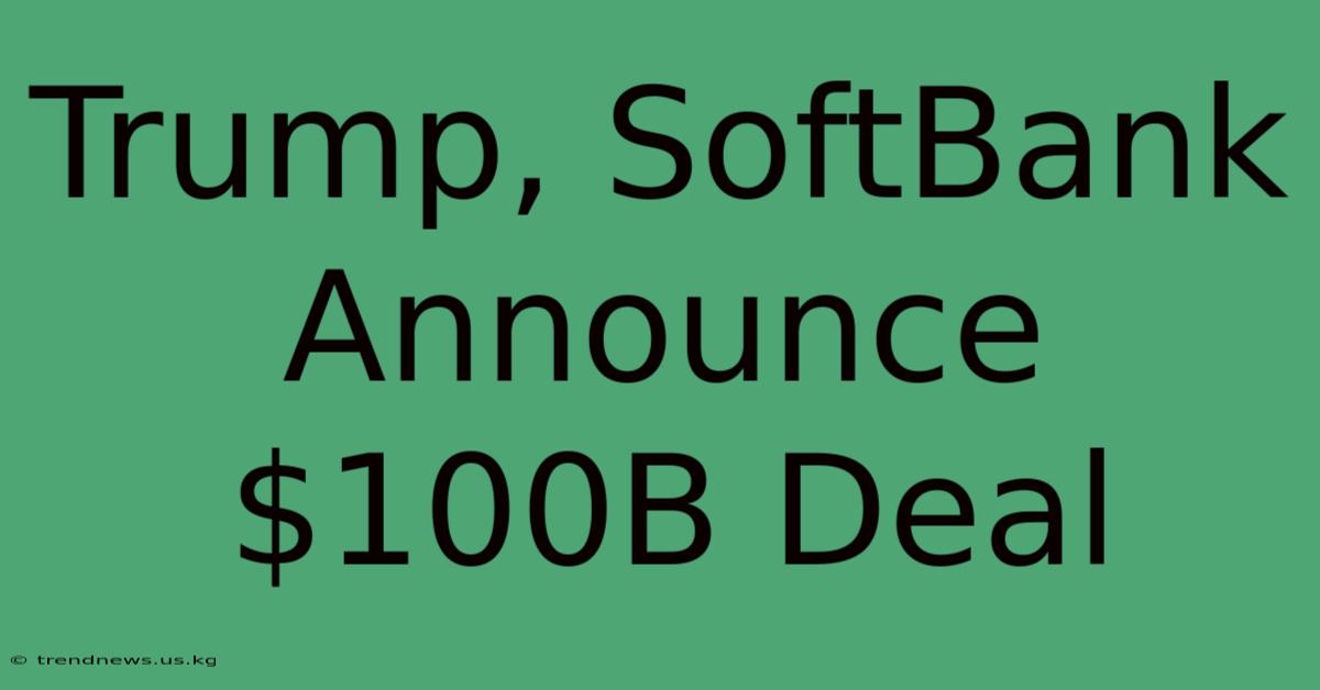 Trump, SoftBank Announce $100B Deal