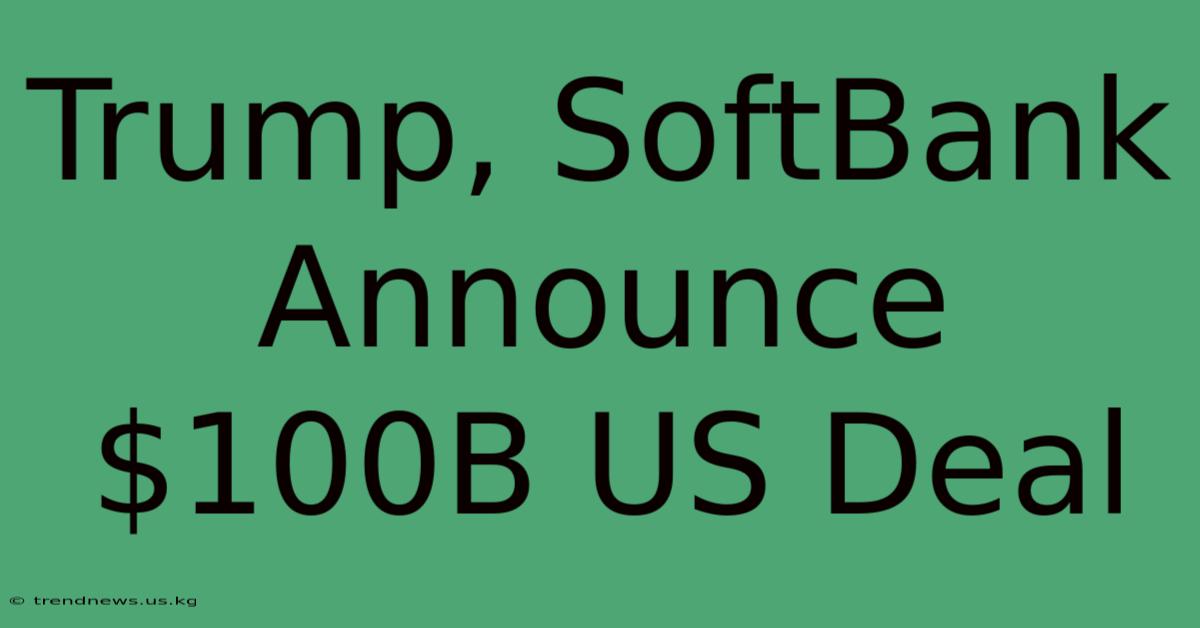 Trump, SoftBank Announce $100B US Deal