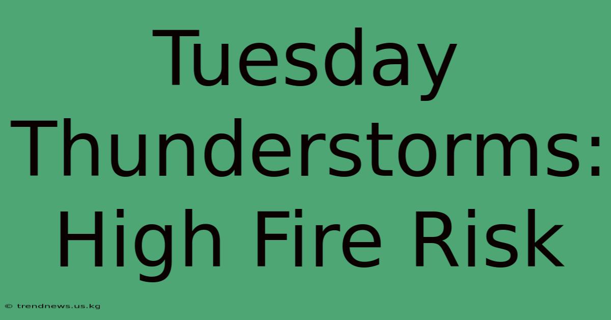 Tuesday Thunderstorms: High Fire Risk