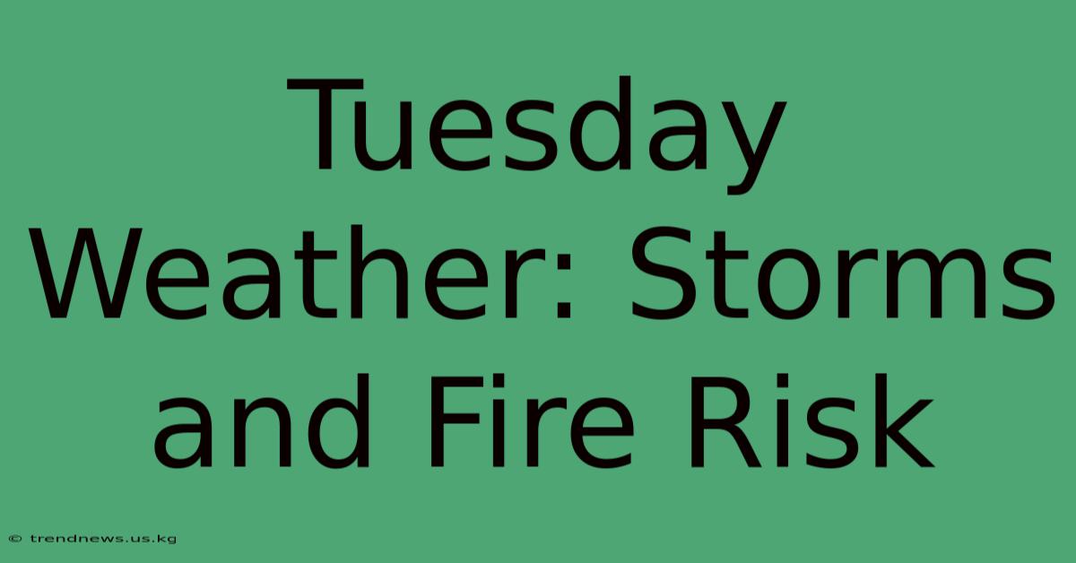 Tuesday Weather: Storms And Fire Risk