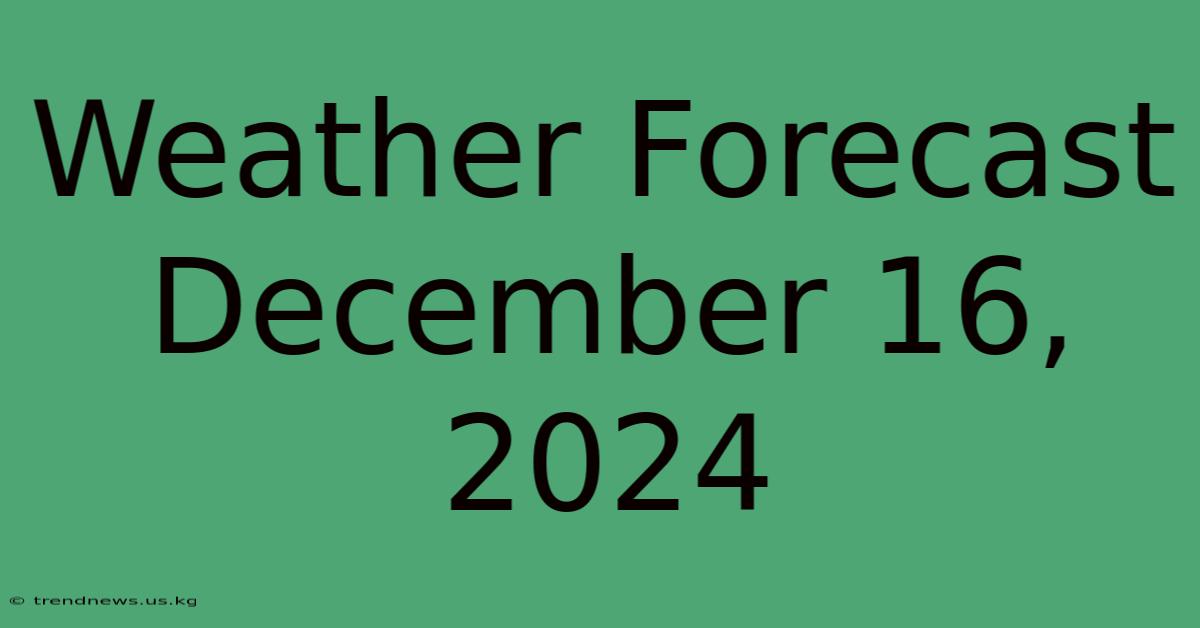 Weather Forecast December 16, 2024